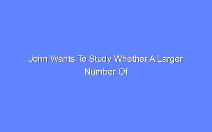 John wants to study whether a larger number of laptops